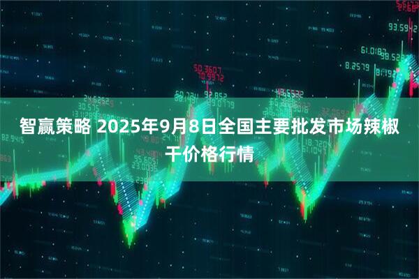 智赢策略 2025年9月8日全国主要批发市场辣椒干价格行情