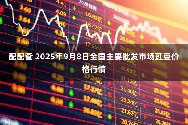 配配查 2025年9月8日全国主要批发市场豇豆价格行情