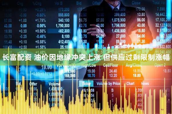 长富配资 油价因地缘冲突上涨 但供应过剩限制涨幅