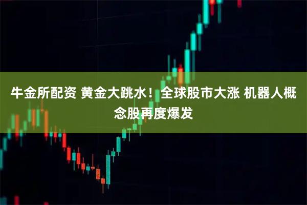 牛金所配资 黄金大跳水！全球股市大涨 机器人概念股再度爆发