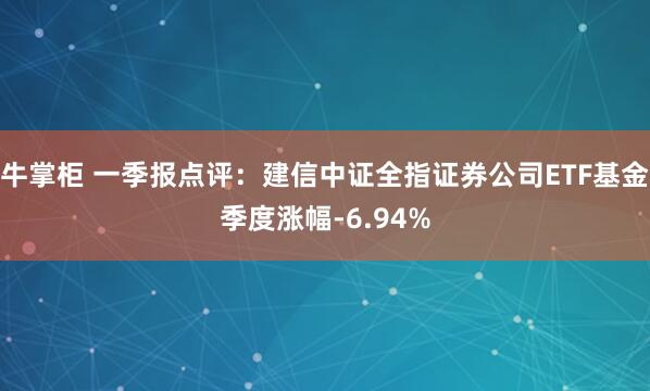 牛掌柜 一季报点评：建信中证全指证券公司ETF基金季度涨幅-6.94%