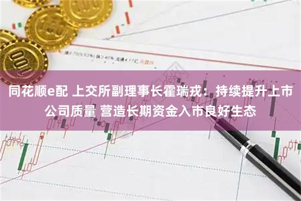 同花顺e配 上交所副理事长霍瑞戎:持续提升上市公司质量 营造长期资金入市良好生态