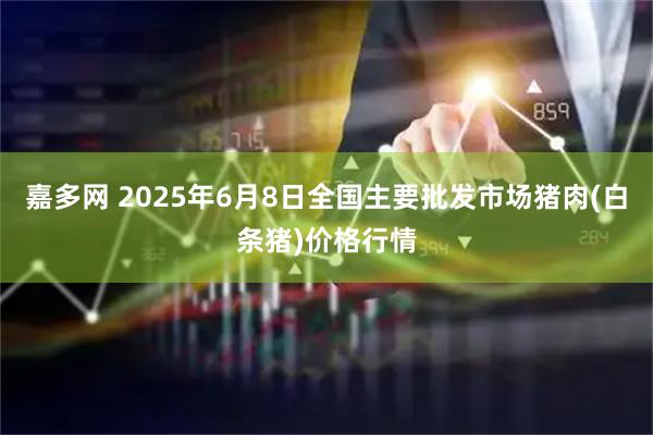 嘉多网 2025年6月8日全国主要批发市场猪肉(白条猪)价格行情