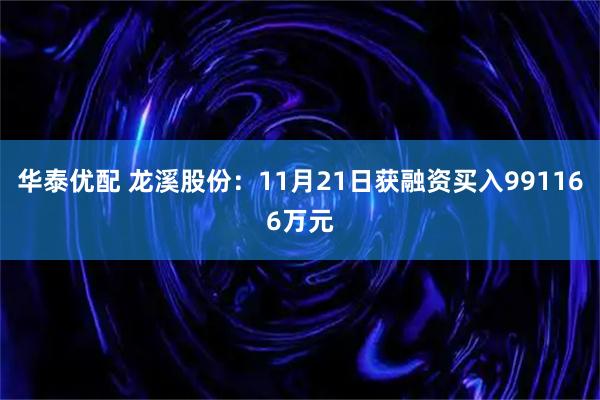 华泰优配 龙溪股份：11月21日获融资买入991166万元