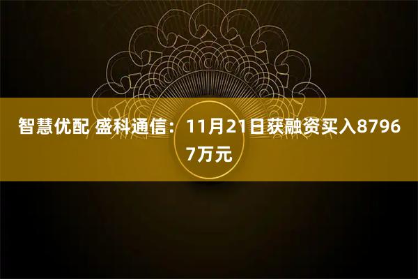 智慧优配 盛科通信：11月21日获融资买入87967万元